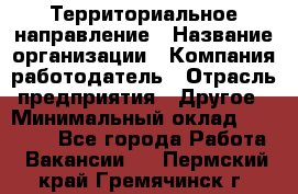 Территориальное направление › Название организации ­ Компания-работодатель › Отрасль предприятия ­ Другое › Минимальный оклад ­ 35 000 - Все города Работа » Вакансии   . Пермский край,Гремячинск г.